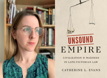 Headshot of Catherine L. Evans beside the cover of her book "Unsound Empire: Civilization &amp; Madness in Late-Victorian Law"