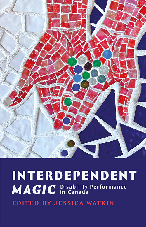 Book cover with title:  Interdependent Magic: Disability Performance in Canada